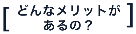 どんなメリットがあるの？