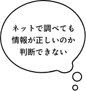 ネットで調べても情報が正しいのか判断できない